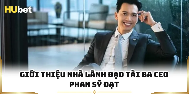 Giới thiệu nhà lãnh đạo tài ba CEO Phan Sỹ Đạt