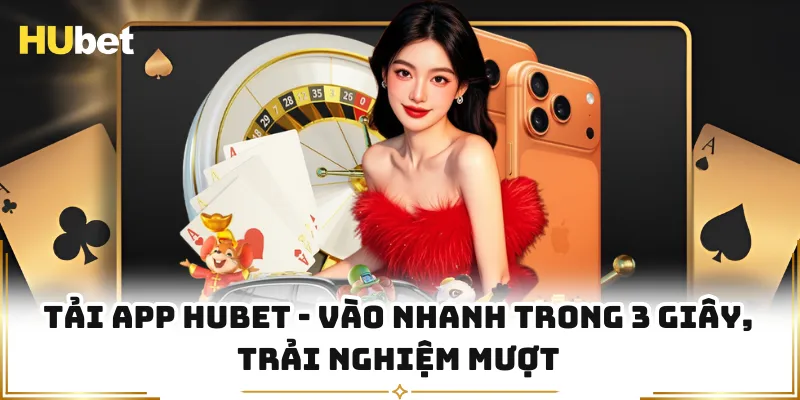 Tải App HUBET - Vào Nhanh Trong 3 Giây, Trải Nghiệm Mượt